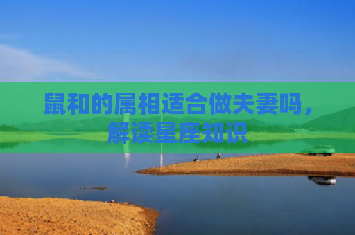 鼠和的属相适合做夫妻吗，解读星座知识