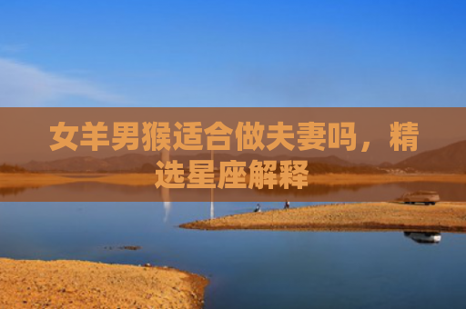 女羊男猴适合做夫妻吗，精选星座解释