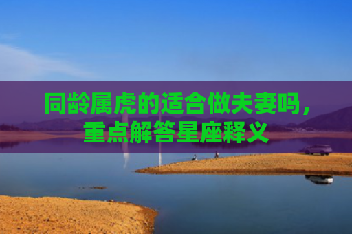 同龄属虎的适合做夫妻吗，重点解答星座释义