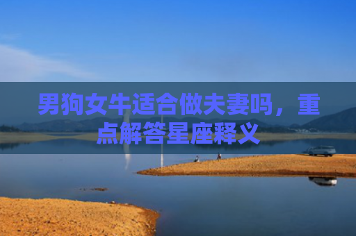 男狗女牛适合做夫妻吗，重点解答星座释义