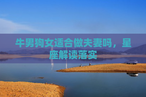 牛男狗女适合做夫妻吗，星座解读落实