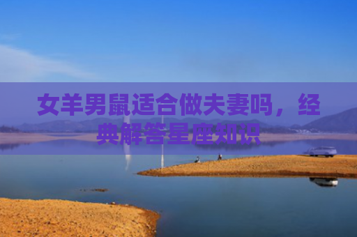 女羊男鼠适合做夫妻吗，经典解答星座知识