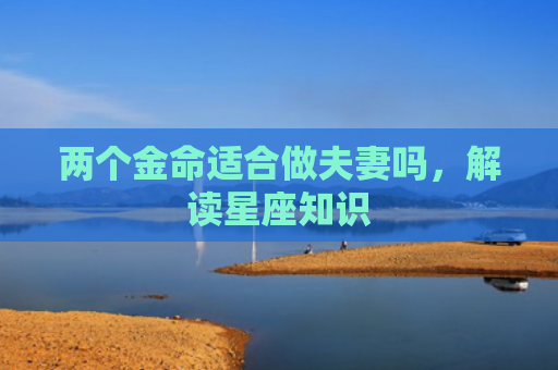 两个金命适合做夫妻吗，解读星座知识