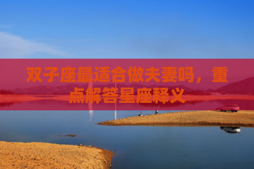 双子座最适合做夫妻吗，重点解答星座释义