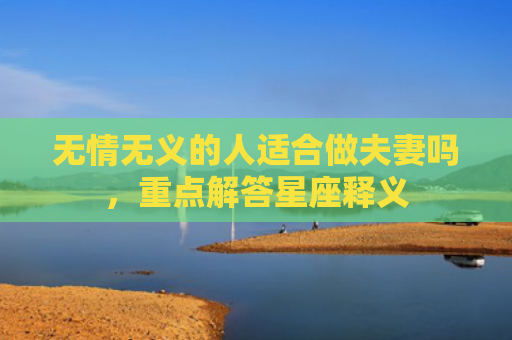 无情无义的人适合做夫妻吗，重点解答星座释义