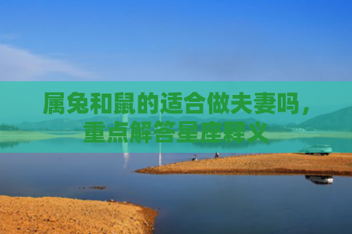 属兔和鼠的适合做夫妻吗，重点解答星座释义