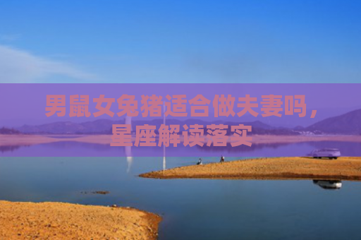 男鼠女兔猪适合做夫妻吗，星座解读落实