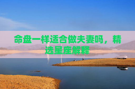 命盘一样适合做夫妻吗，精选星座解释