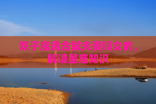 双子座适合做夫妻吗女的，解读星座知识