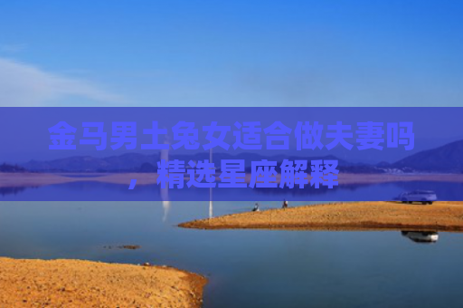 金马男土兔女适合做夫妻吗，精选星座解释