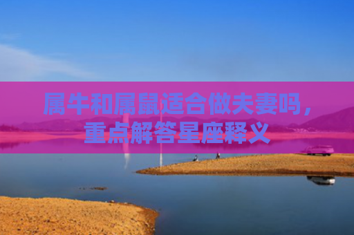 属牛和属鼠适合做夫妻吗，重点解答星座释义