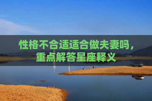 性格不合适适合做夫妻吗，重点解答星座释义