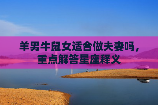 羊男牛鼠女适合做夫妻吗，重点解答星座释义