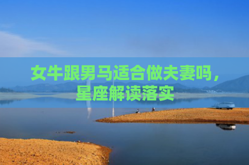 女牛跟男马适合做夫妻吗，星座解读落实