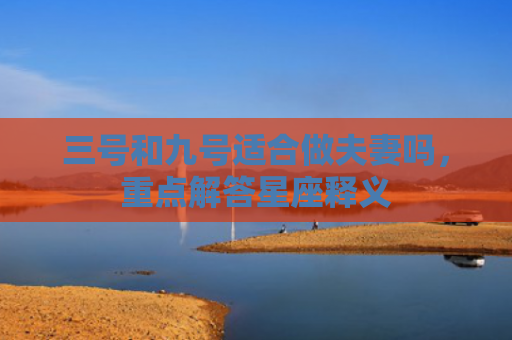 三号和九号适合做夫妻吗，重点解答星座释义
