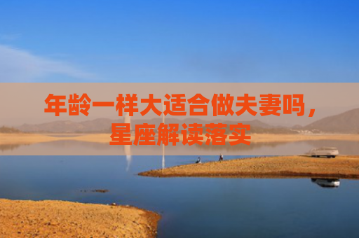 年龄一样大适合做夫妻吗，星座解读落实