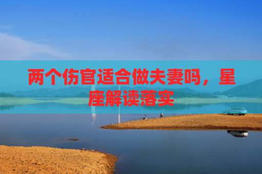 两个伤官适合做夫妻吗，星座解读落实