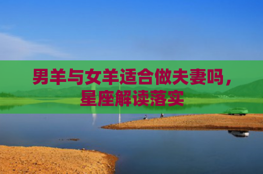 男羊与女羊适合做夫妻吗，星座解读落实