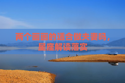两个画画的适合做夫妻吗，星座解读落实