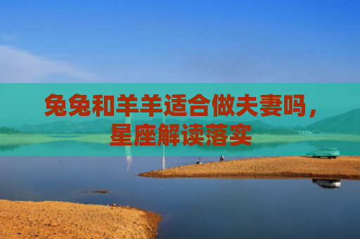 兔兔和羊羊适合做夫妻吗，星座解读落实