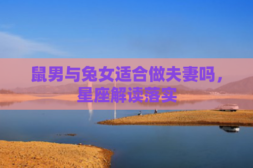 鼠男与兔女适合做夫妻吗，星座解读落实