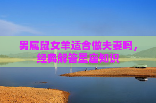男属鼠女羊适合做夫妻吗，经典解答星座知识