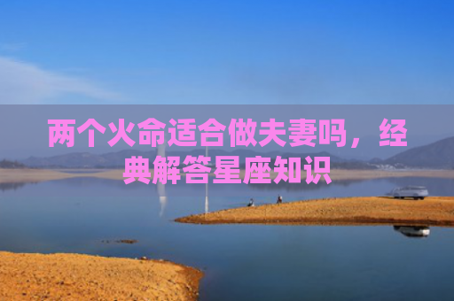 两个火命适合做夫妻吗，经典解答星座知识
