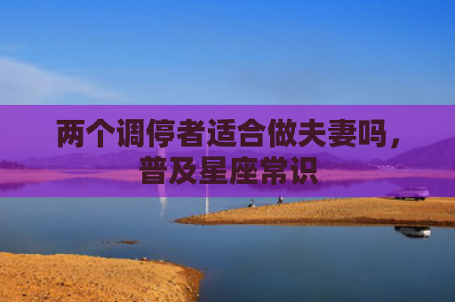 两个调停者适合做夫妻吗，普及星座常识
