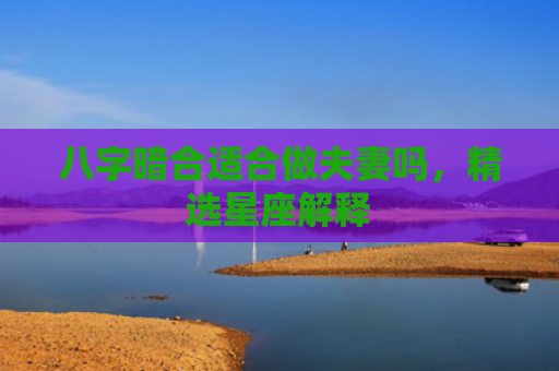 八字暗合适合做夫妻吗，精选星座解释