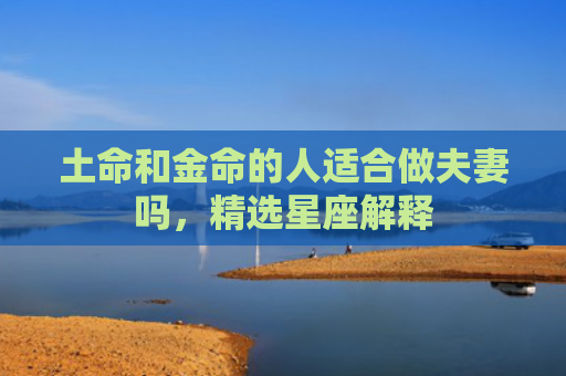 土命和金命的人适合做夫妻吗，精选星座解释