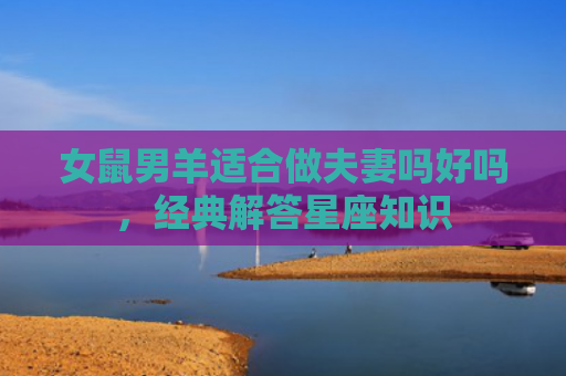 女鼠男羊适合做夫妻吗好吗，经典解答星座知识