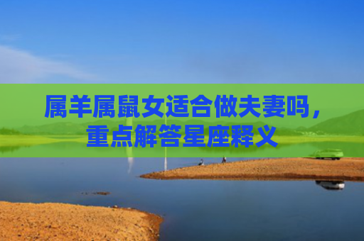 属羊属鼠女适合做夫妻吗，重点解答星座释义