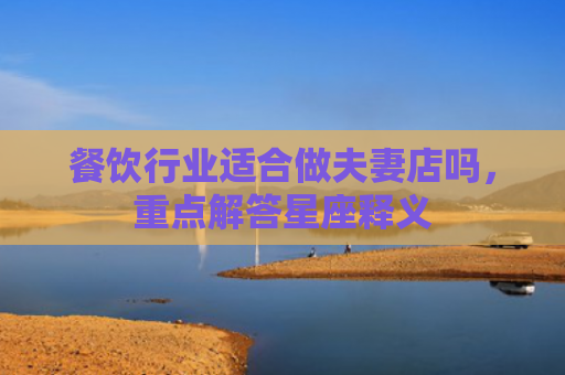餐饮行业适合做夫妻店吗，重点解答星座释义