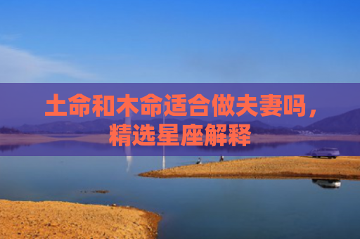 土命和木命适合做夫妻吗，精选星座解释