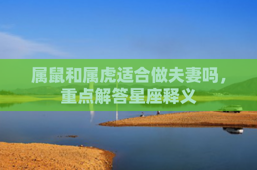 属鼠和属虎适合做夫妻吗，重点解答星座释义