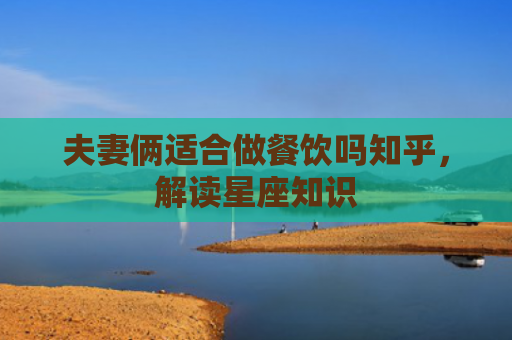 夫妻俩适合做餐饮吗知乎，解读星座知识