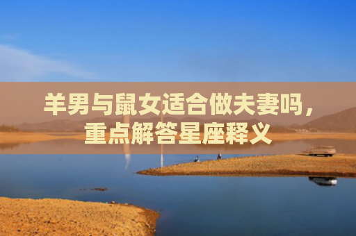 羊男与鼠女适合做夫妻吗，重点解答星座释义