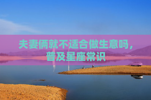 夫妻俩就不适合做生意吗，普及星座常识