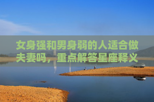 女身强和男身弱的人适合做夫妻吗，重点解答星座释义