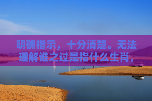 明确指示，十分清楚。无法理解谁之过是指什么生肖，解读星座知识