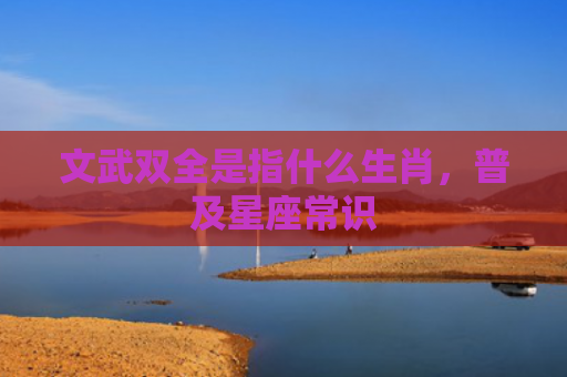 文武双全是指什么生肖，普及星座常识