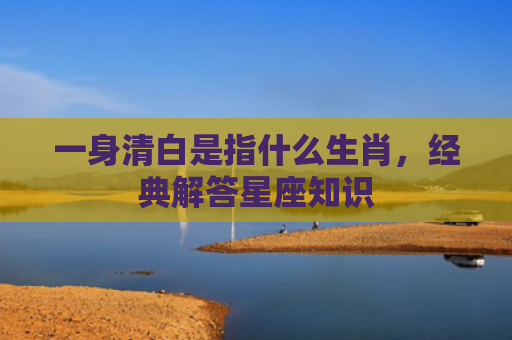 一身清白是指什么生肖，经典解答星座知识