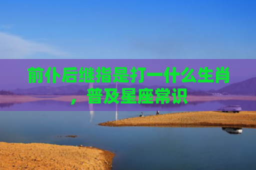 前仆后继指是打一什么生肖，普及星座常识
