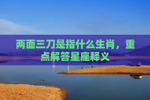 两面三刀是指什么生肖，重点解答星座释义