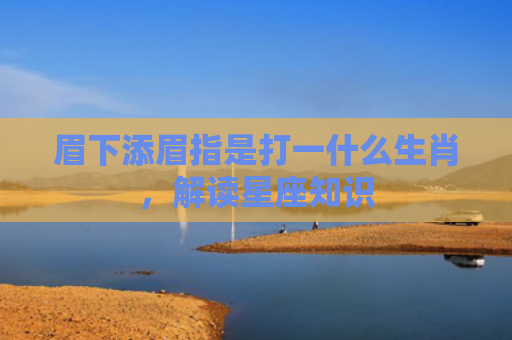 眉下添眉指是打一什么生肖，解读星座知识
