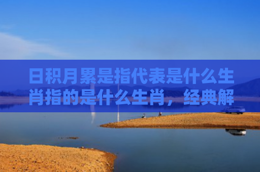 日积月累是指代表是什么生肖指的是什么生肖，经典解答星座知识