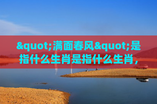 "满面春风"是指什么生肖是指什么生肖，精选星座解释