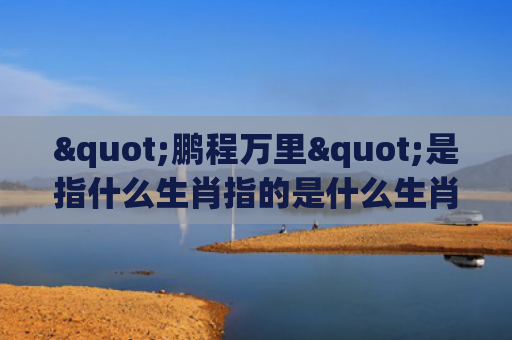 "鹏程万里"是指什么生肖指的是什么生肖，经典解答星座知识