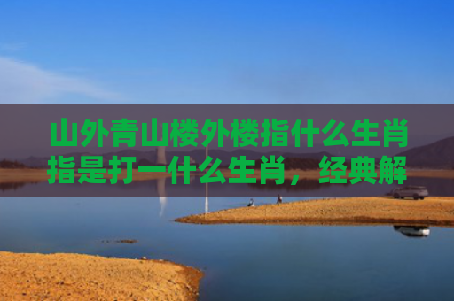 山外青山楼外楼指什么生肖指是打一什么生肖，经典解答星座知识