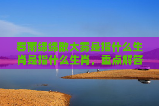 春雨绵绵散大雾是指什么生肖是指什么生肖，重点解答星座释义